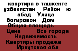 квартира в ташкенте.узбекистан. › Район ­ ю.абад › Улица ­ богировон › Дом ­ 53 › Общая площадь ­ 42 › Цена ­ 21 - Все города Недвижимость » Квартиры продажа   . Иркутская обл.